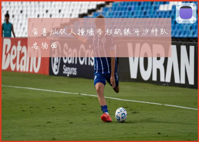 黄喜灿双人撞墙洛杉矶银河沙特队名场面