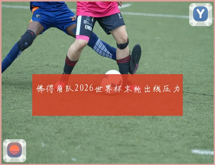 佛得角队2026世界杯末轮出线压力