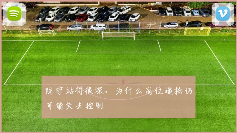 防守站得很深，为什么高位逼抢仍可能失去控制