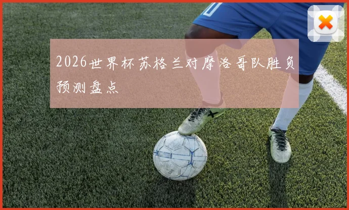 2026世界杯苏格兰对摩洛哥队胜负预测盘点