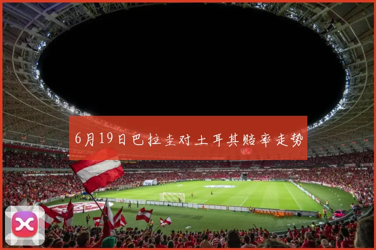 6月19日巴拉圭对土耳其赔率走势