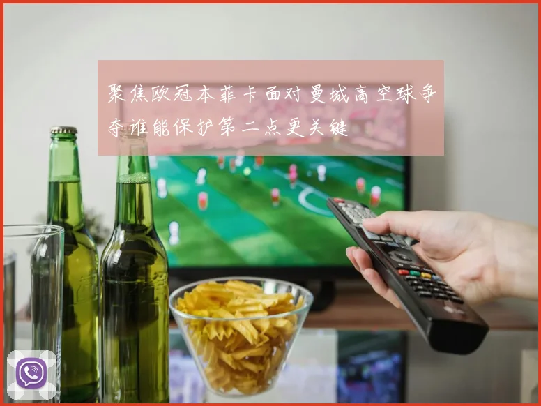 聚焦欧冠本菲卡面对曼城高空球争夺谁能保护第二点更关键