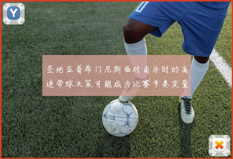 圣地亚哥希门尼斯面对南非时的高速带球决策可能成为比赛节奏变量