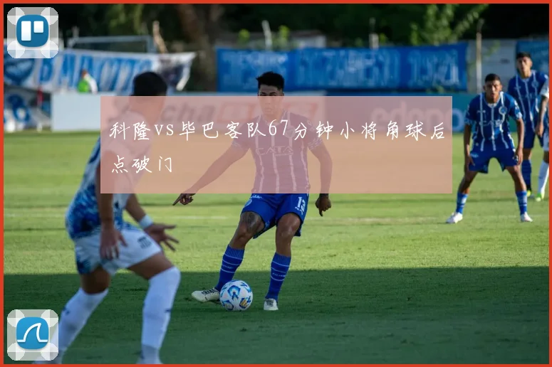 科隆vs毕巴客队67分钟小将角球后点破门