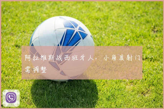阿拉维斯战西班牙人，小角度射门需调整