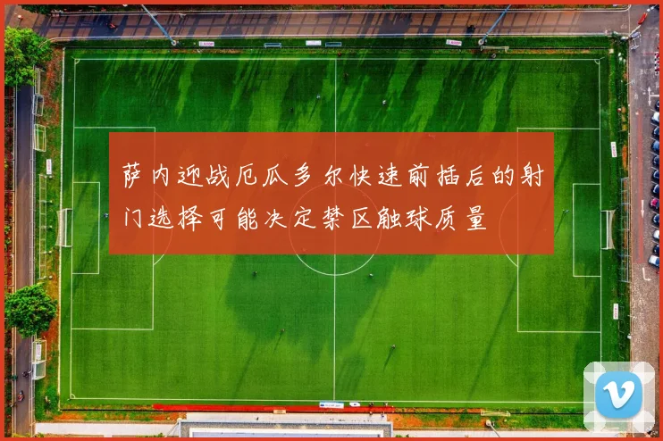萨内迎战厄瓜多尔快速前插后的射门选择可能决定禁区触球质量