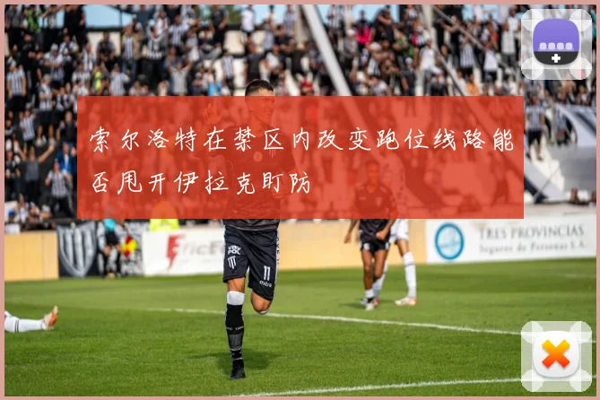 索尔洛特在禁区内改变跑位线路能否甩开伊拉克盯防