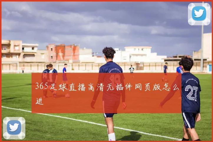 365足球直播高清无插件网页版怎么进
