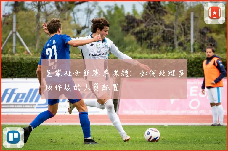 皇家社会新赛季课题:如何处理多线作战的人员配置