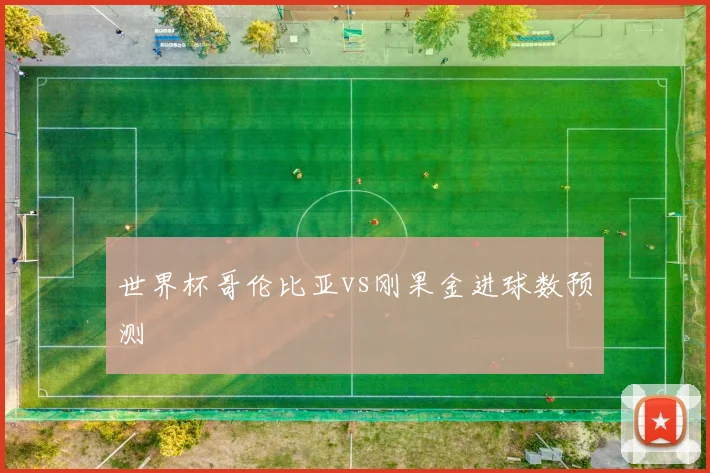 世界杯哥伦比亚vs刚果金进球数预测