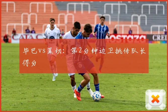 毕巴vs莱切:第2分钟边卫挑传队长得分