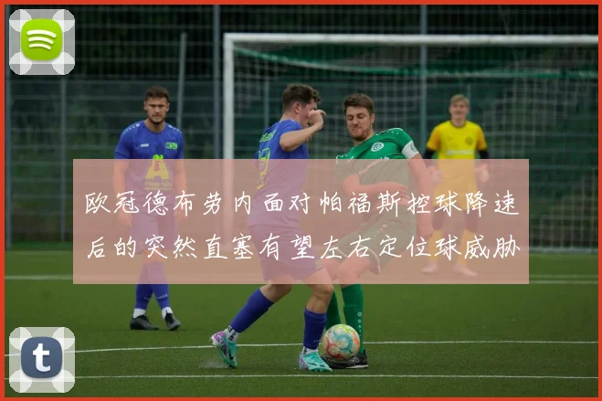 欧冠德布劳内面对帕福斯控球降速后的突然直塞有望左右定位球威胁